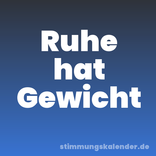 Ruhe hat Gewicht