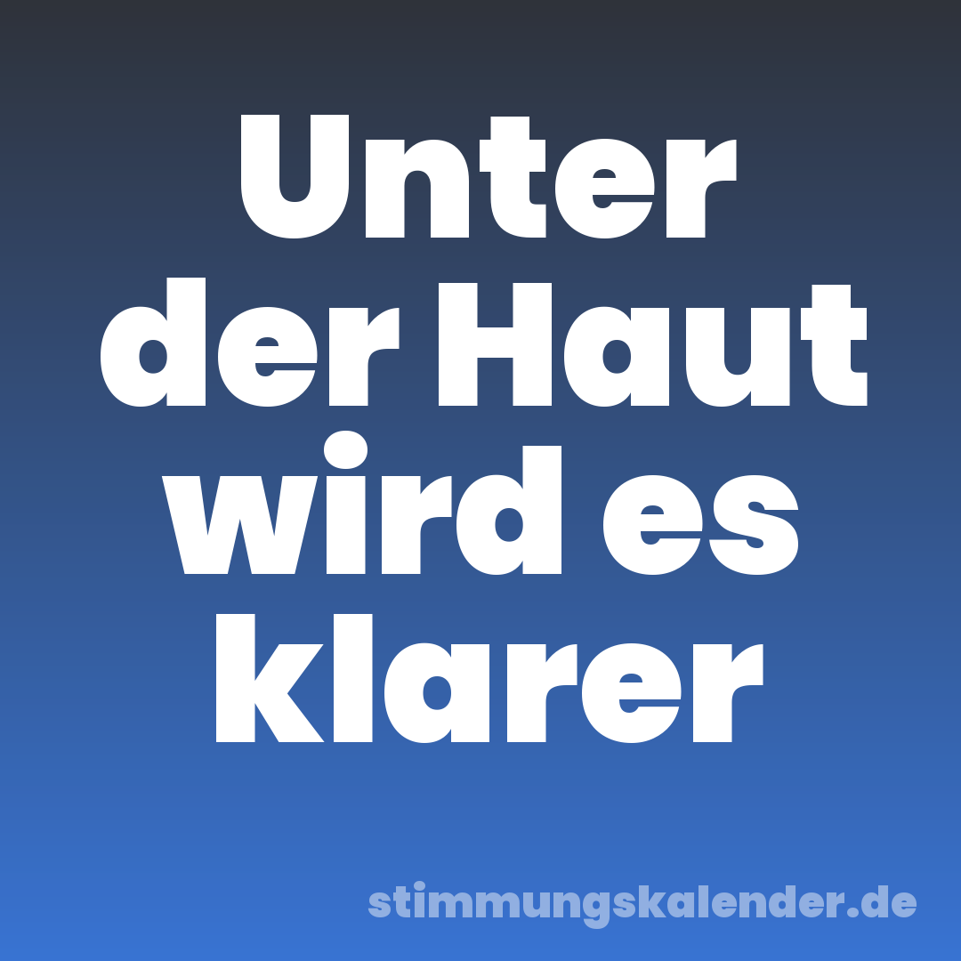 Unter der Haut wird es klarer