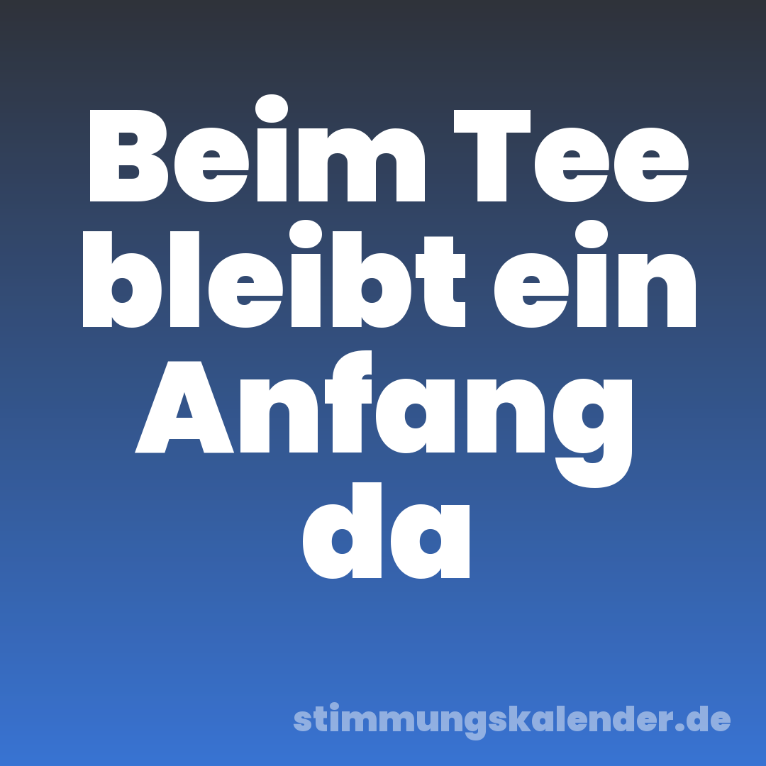 Beim Tee bleibt ein Anfang da