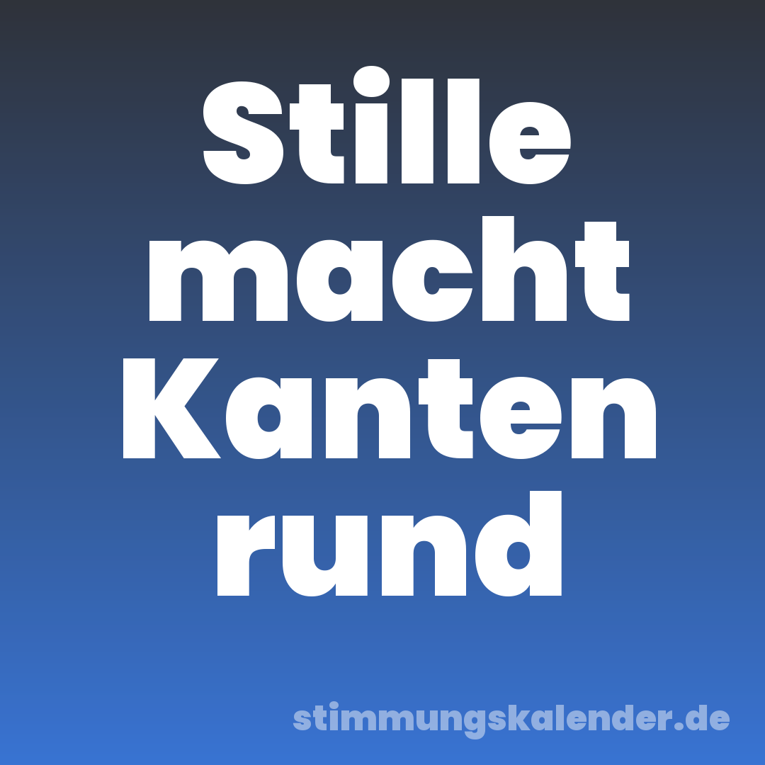 Stille macht Kanten rund