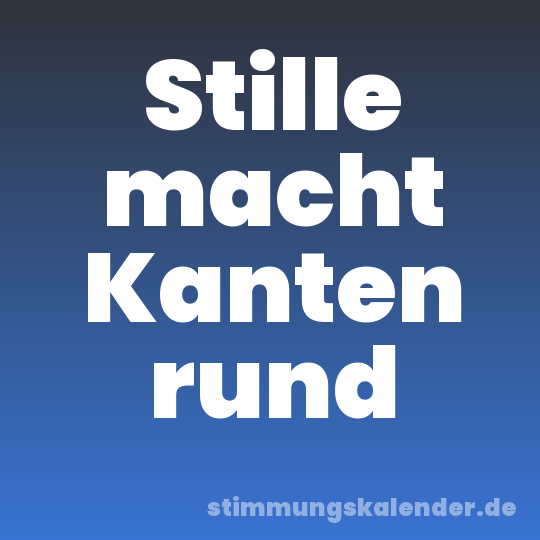 Stille macht Kanten rund