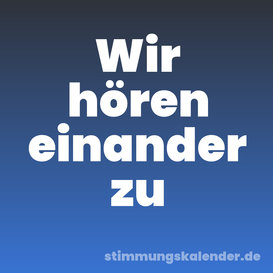 Wir hören einander zu