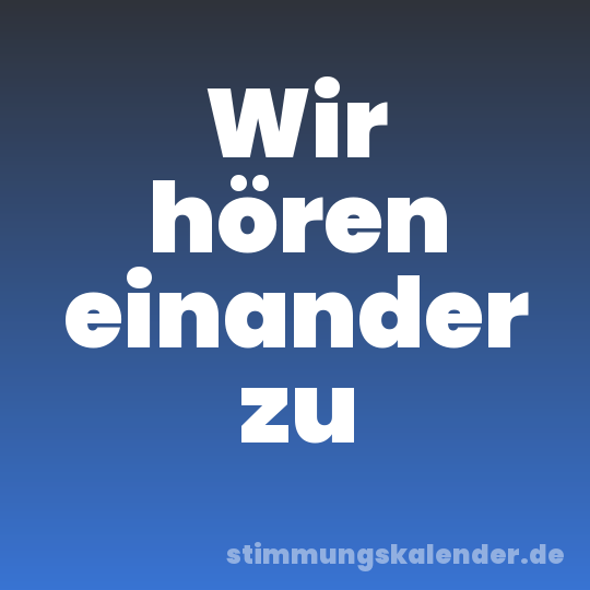 Wir hören einander zu