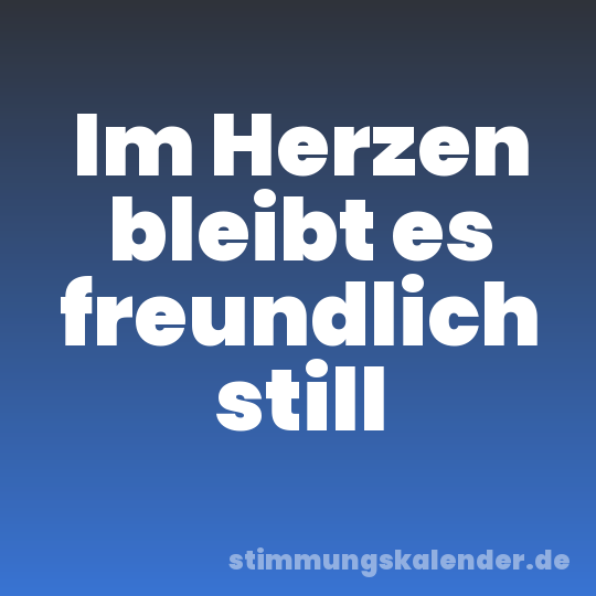 Im Herzen bleibt es freundlich still