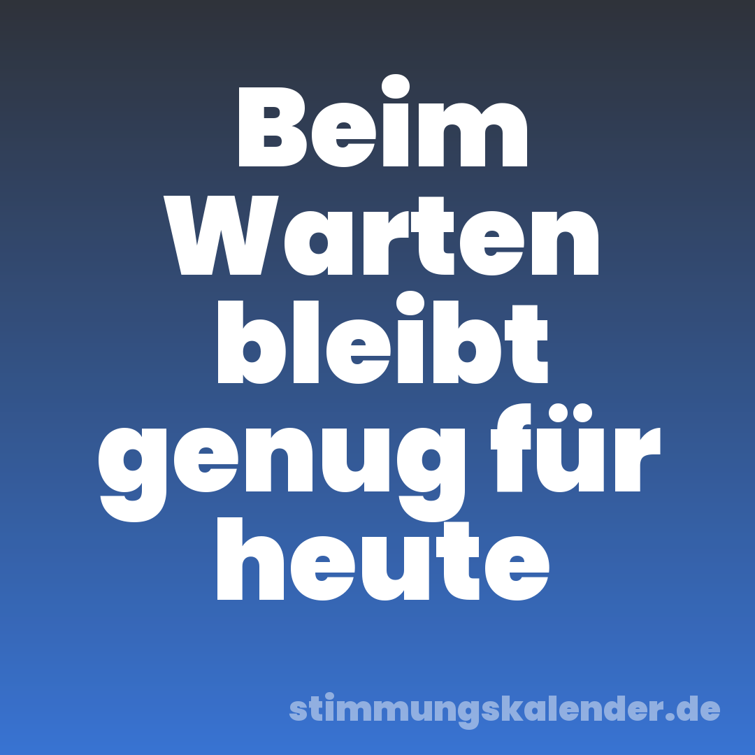 Beim Warten bleibt genug für heute