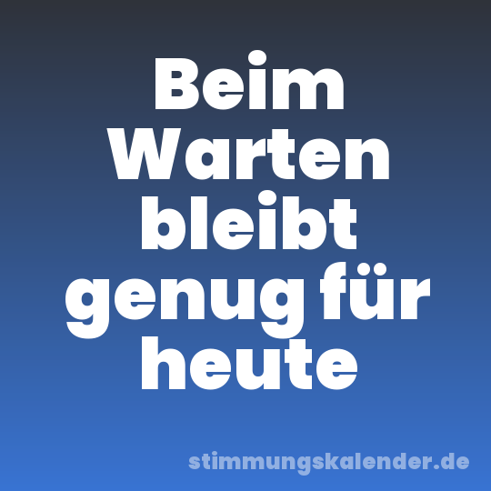 Beim Warten bleibt genug für heute
