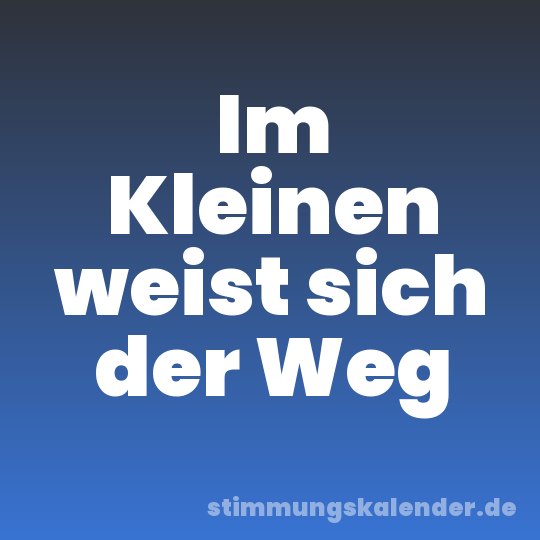 Im Kleinen weist sich der Weg