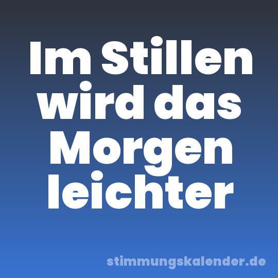 Im Stillen wird das Morgen leichter