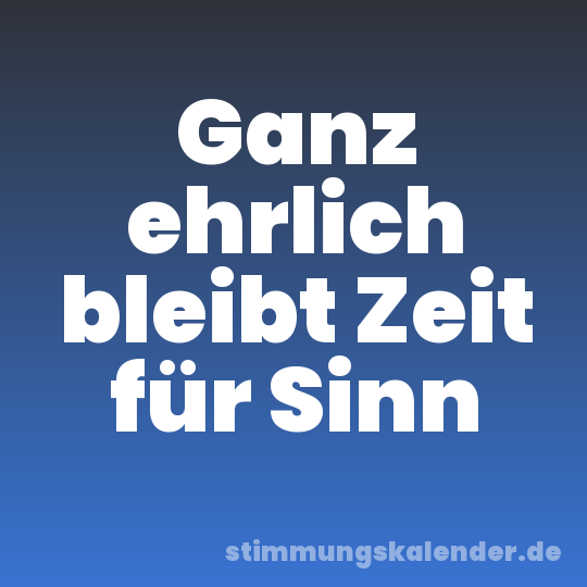 Ganz ehrlich bleibt Zeit für Sinn