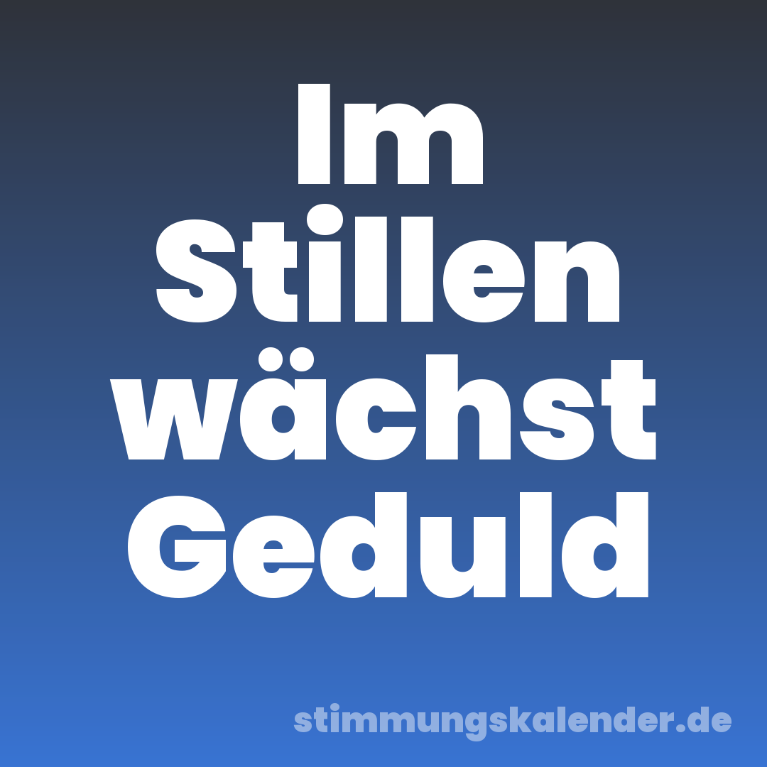 Im Stillen wächst Geduld