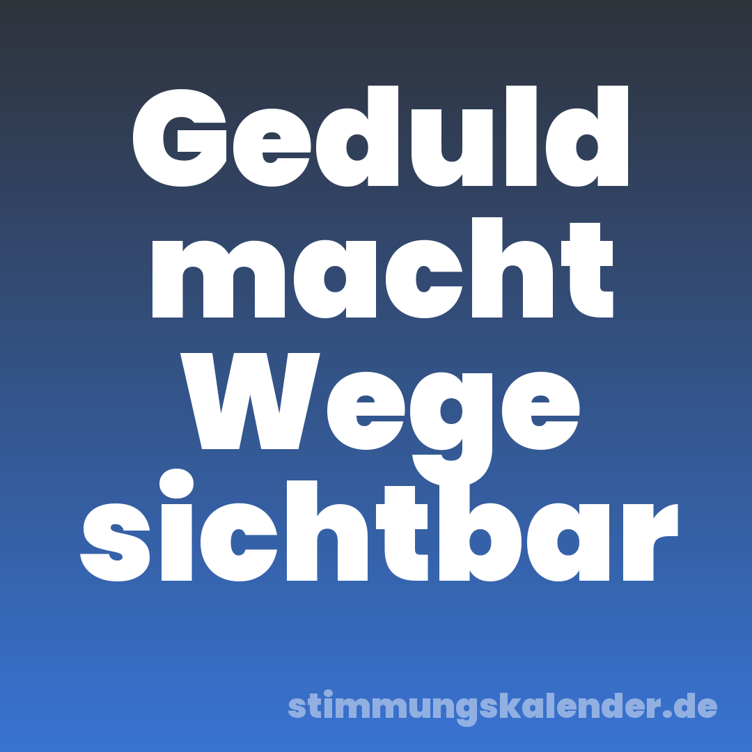 Geduld macht Wege sichtbar
