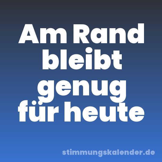 Am Rand bleibt genug für heute