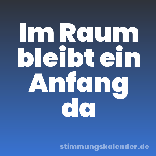 Im Raum bleibt ein Anfang da