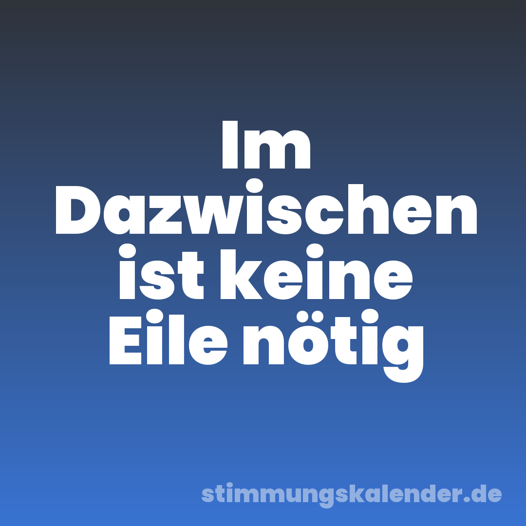 Im Dazwischen ist keine Eile nötig