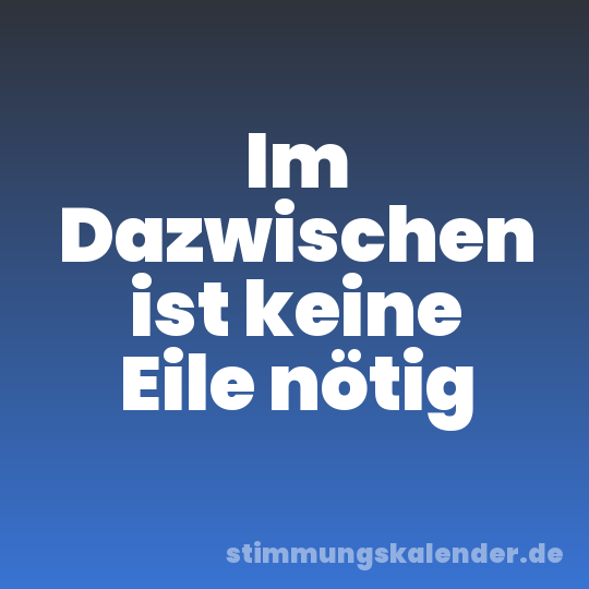 Im Dazwischen ist keine Eile nötig