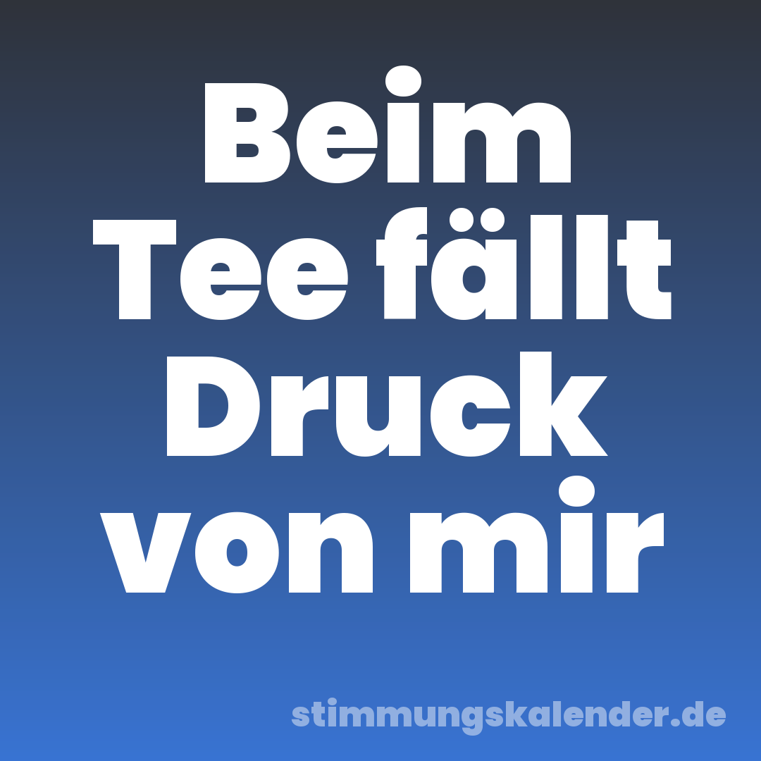 Beim Tee fällt Druck von mir