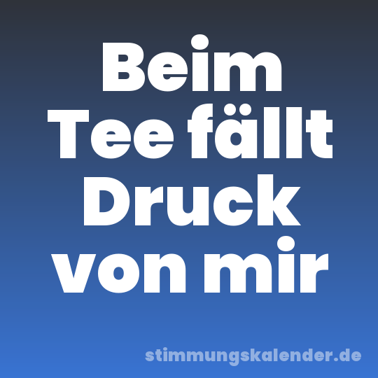 Beim Tee fällt Druck von mir