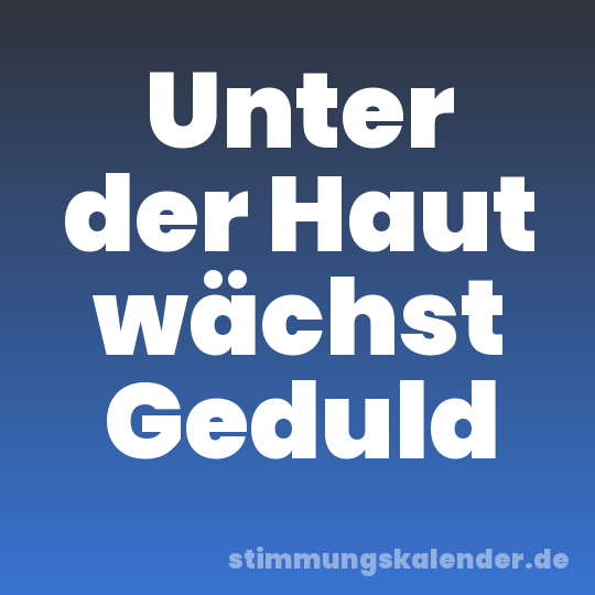 Unter der Haut wächst Geduld