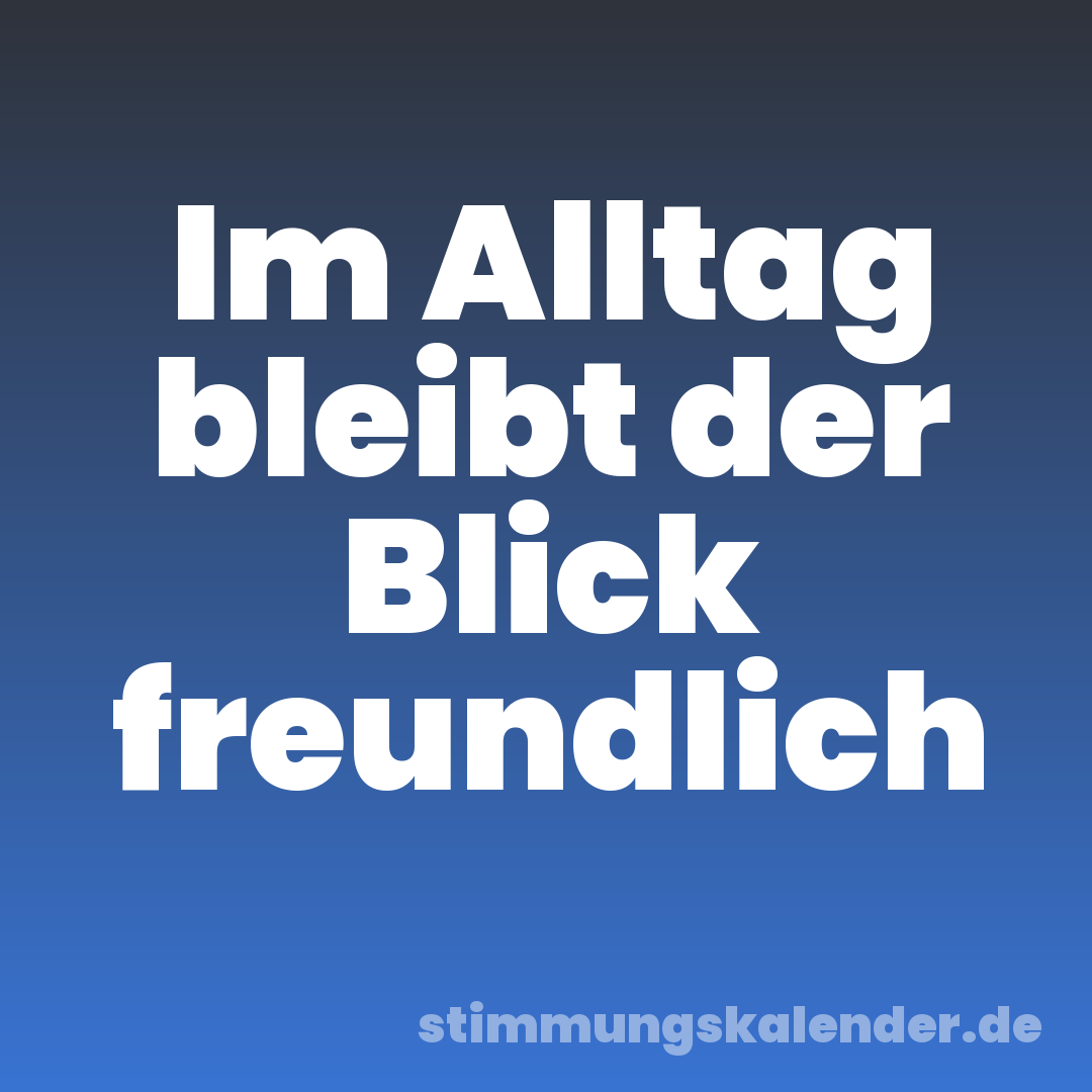 Im Alltag bleibt der Blick freundlich
