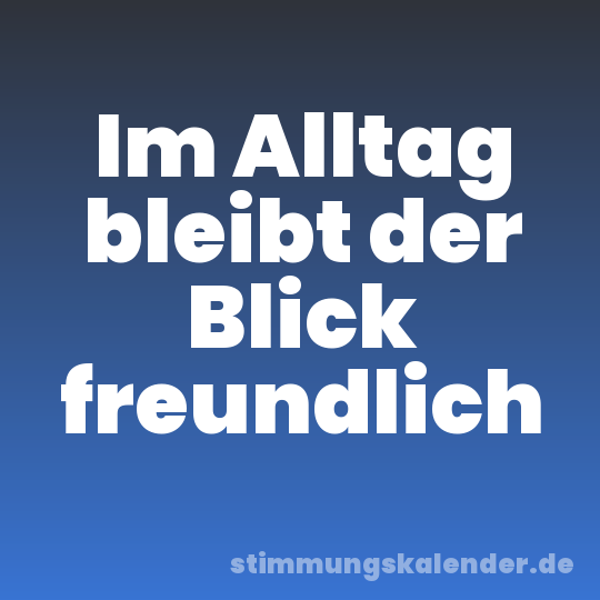 Im Alltag bleibt der Blick freundlich