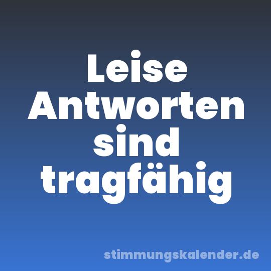 Leise Antworten sind tragfähig