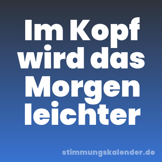 Im Kopf wird das Morgen leichter