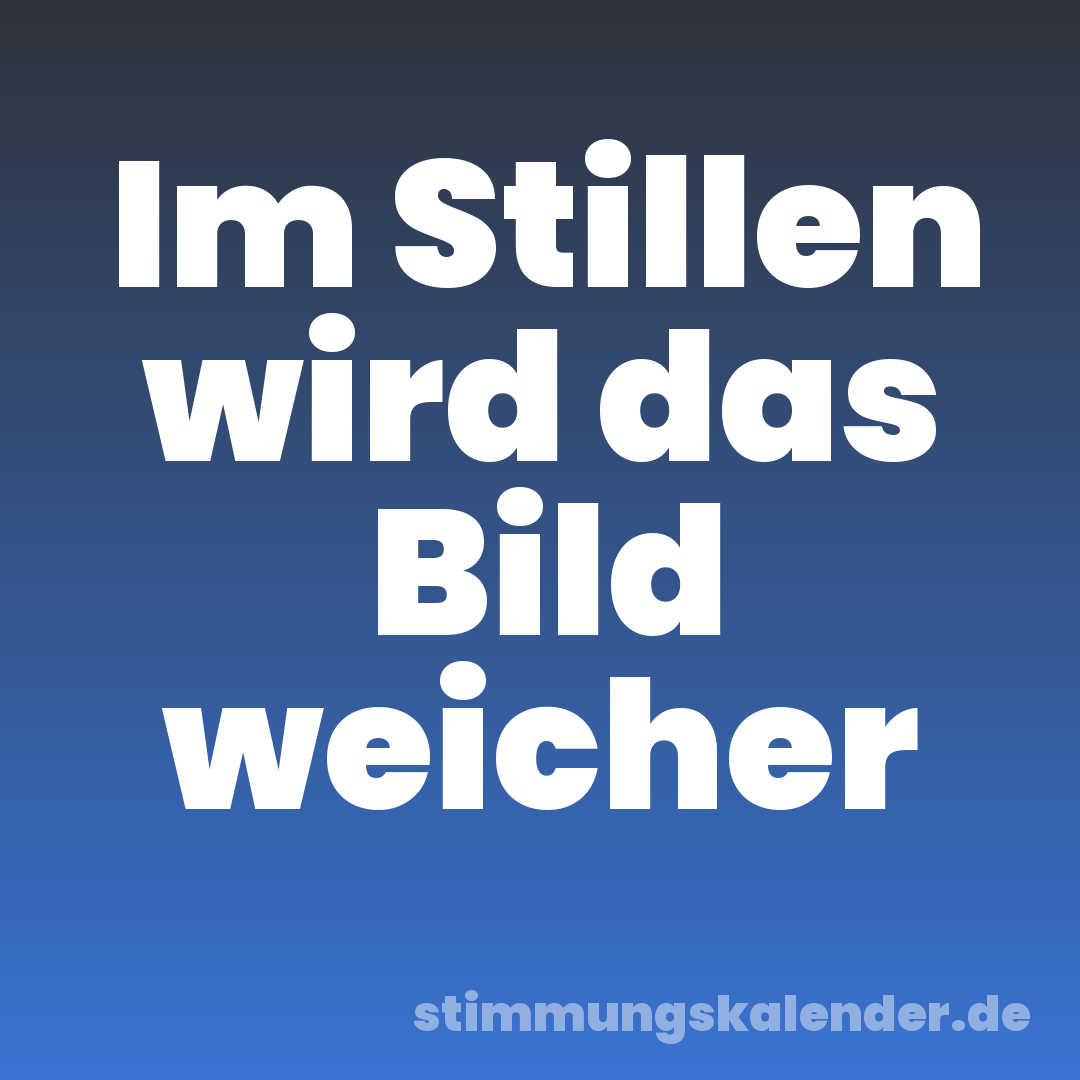 Im Stillen wird das Bild weicher