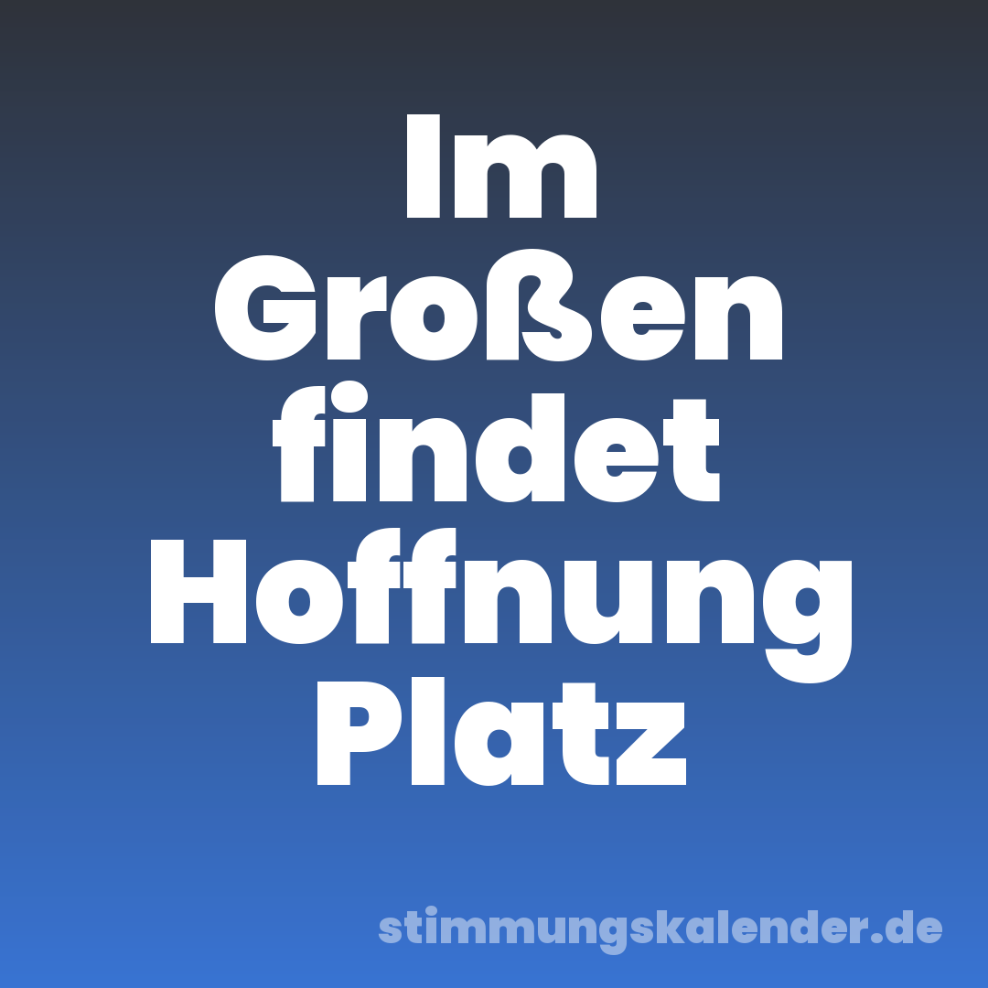 Im Großen findet Hoffnung Platz