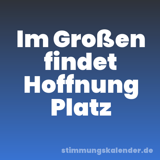Im Großen findet Hoffnung Platz