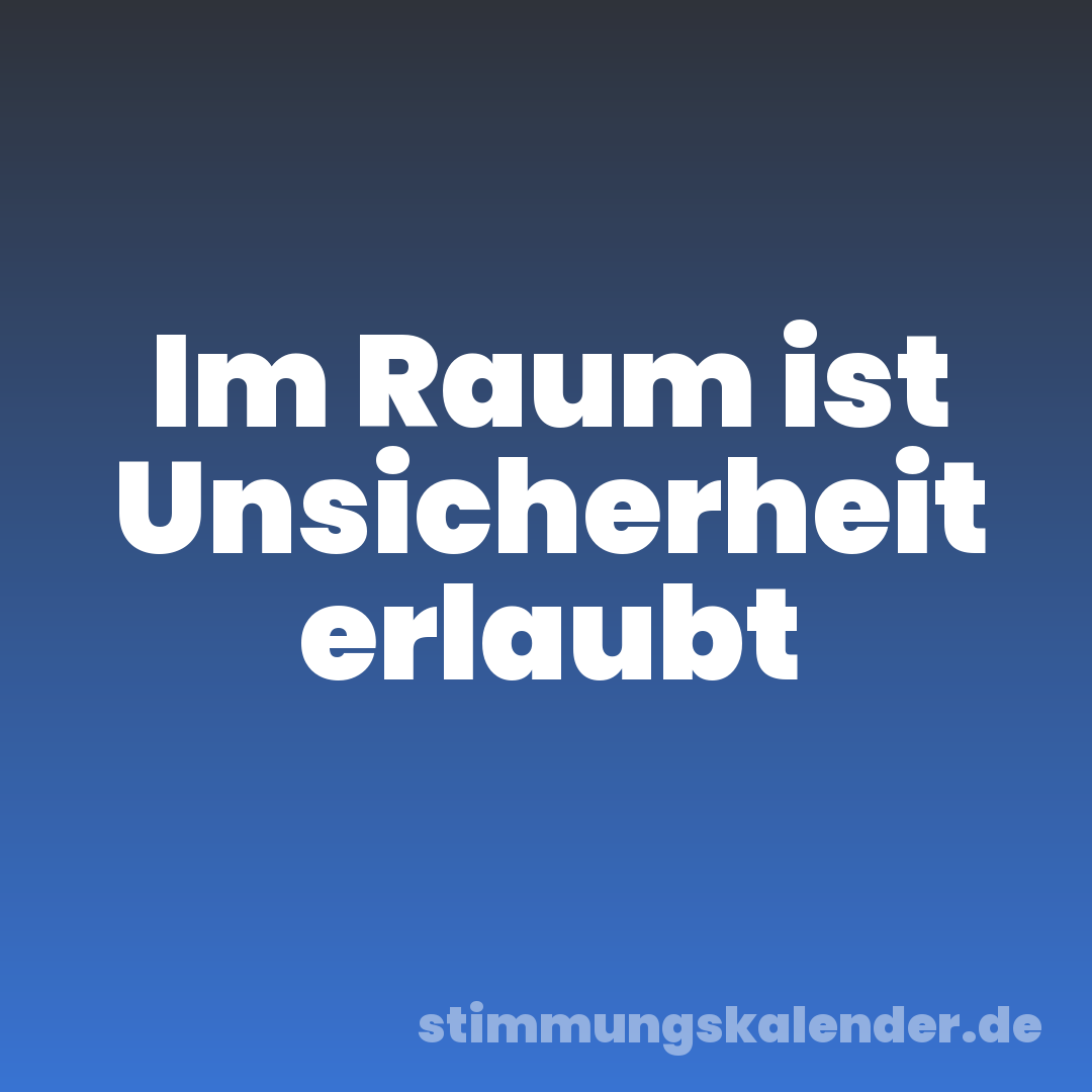 Im Raum ist Unsicherheit erlaubt