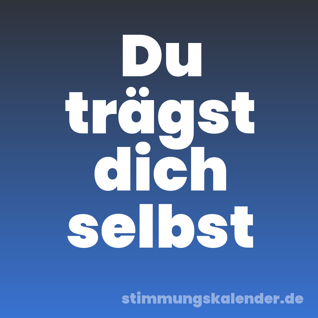Du trägst dich selbst