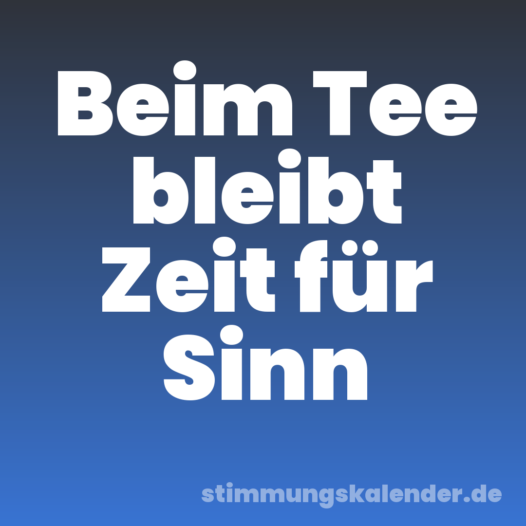 Beim Tee bleibt Zeit für Sinn