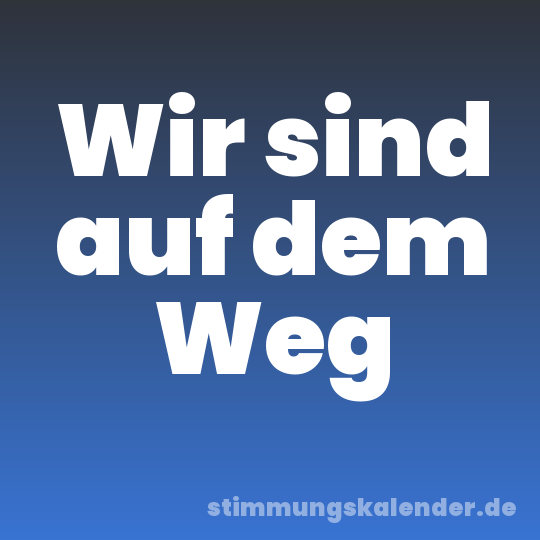 Wir sind auf dem Weg