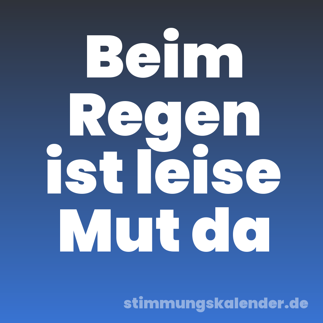 Beim Regen ist leise Mut da