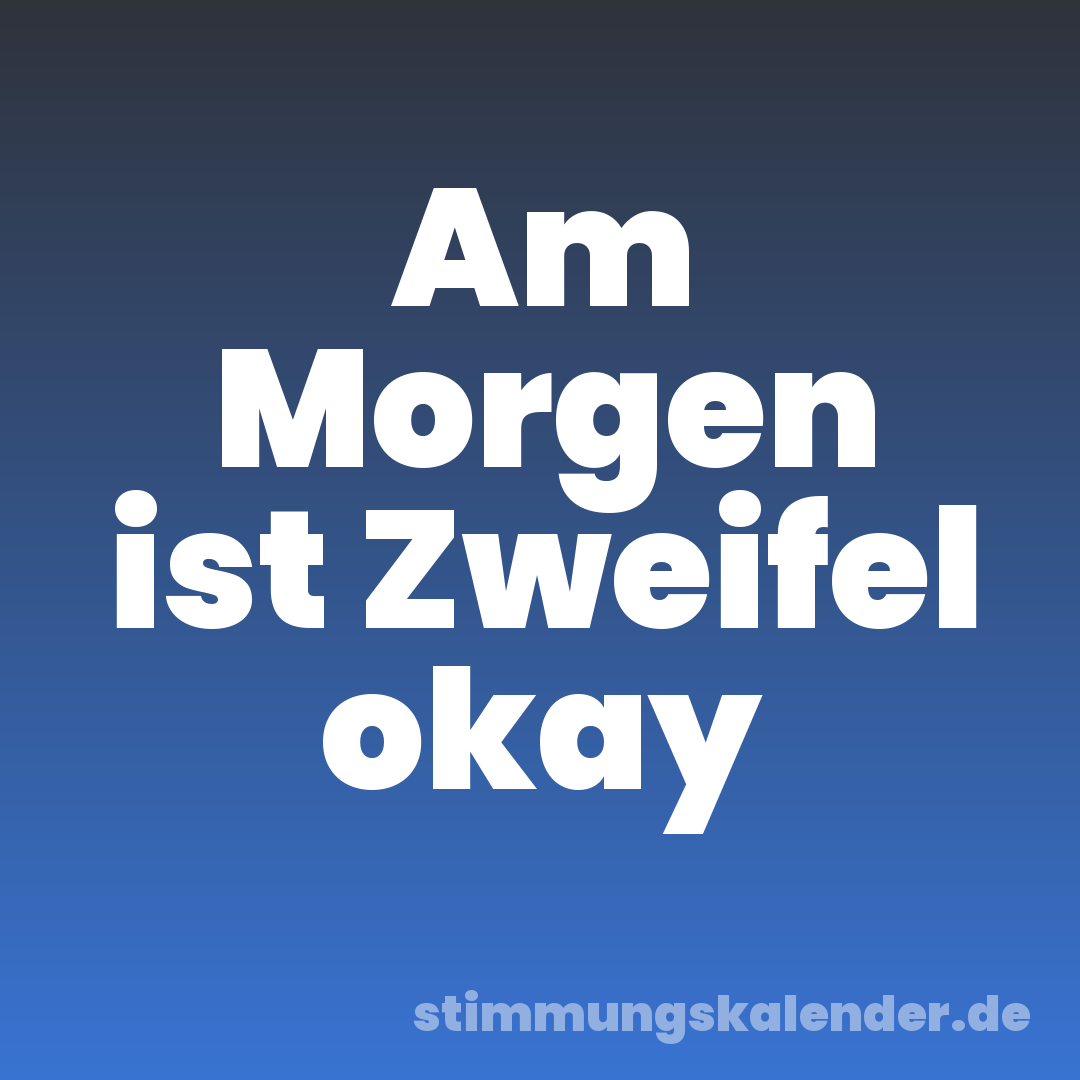 Am Morgen ist Zweifel okay