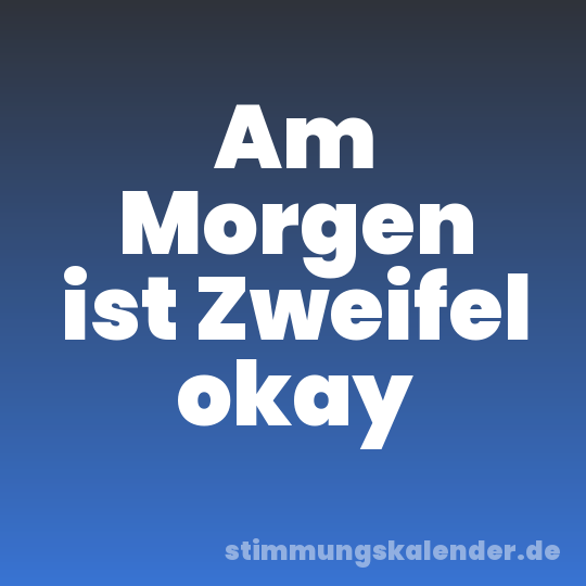 Am Morgen ist Zweifel okay