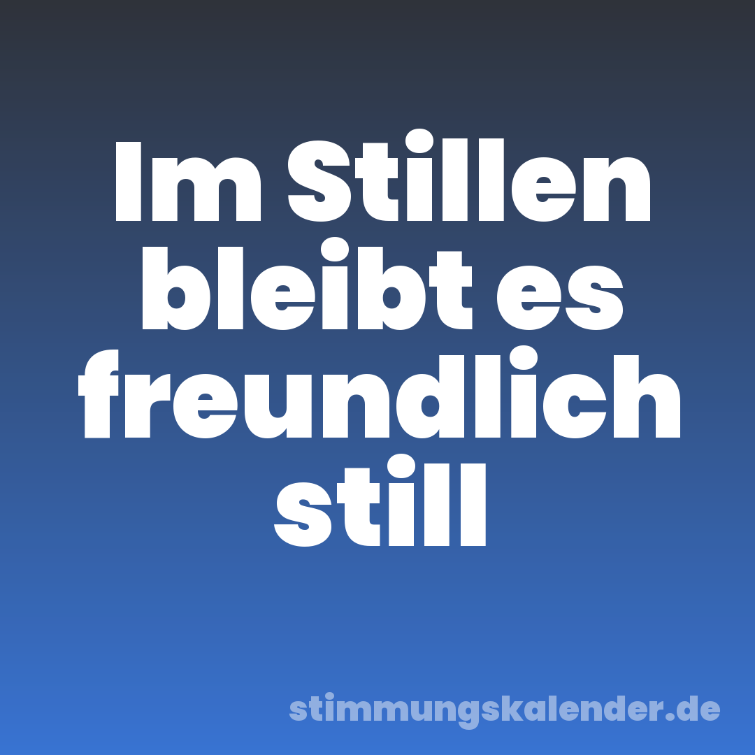Im Stillen bleibt es freundlich still