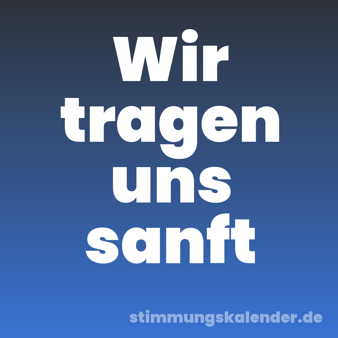 Wir tragen uns sanft