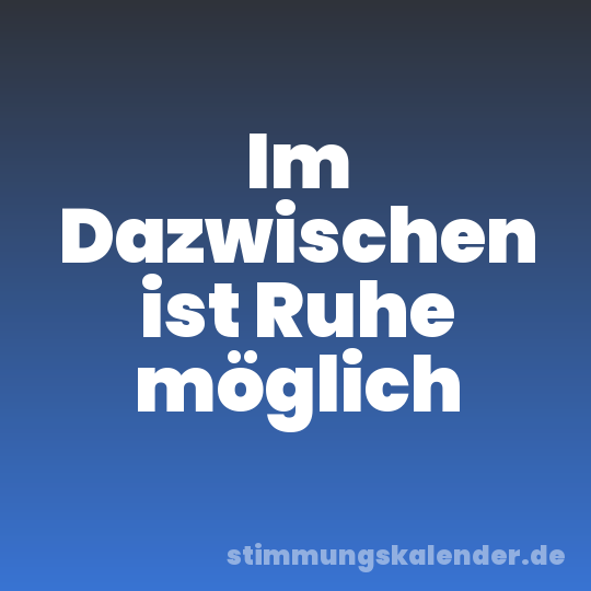 Im Dazwischen ist Ruhe möglich