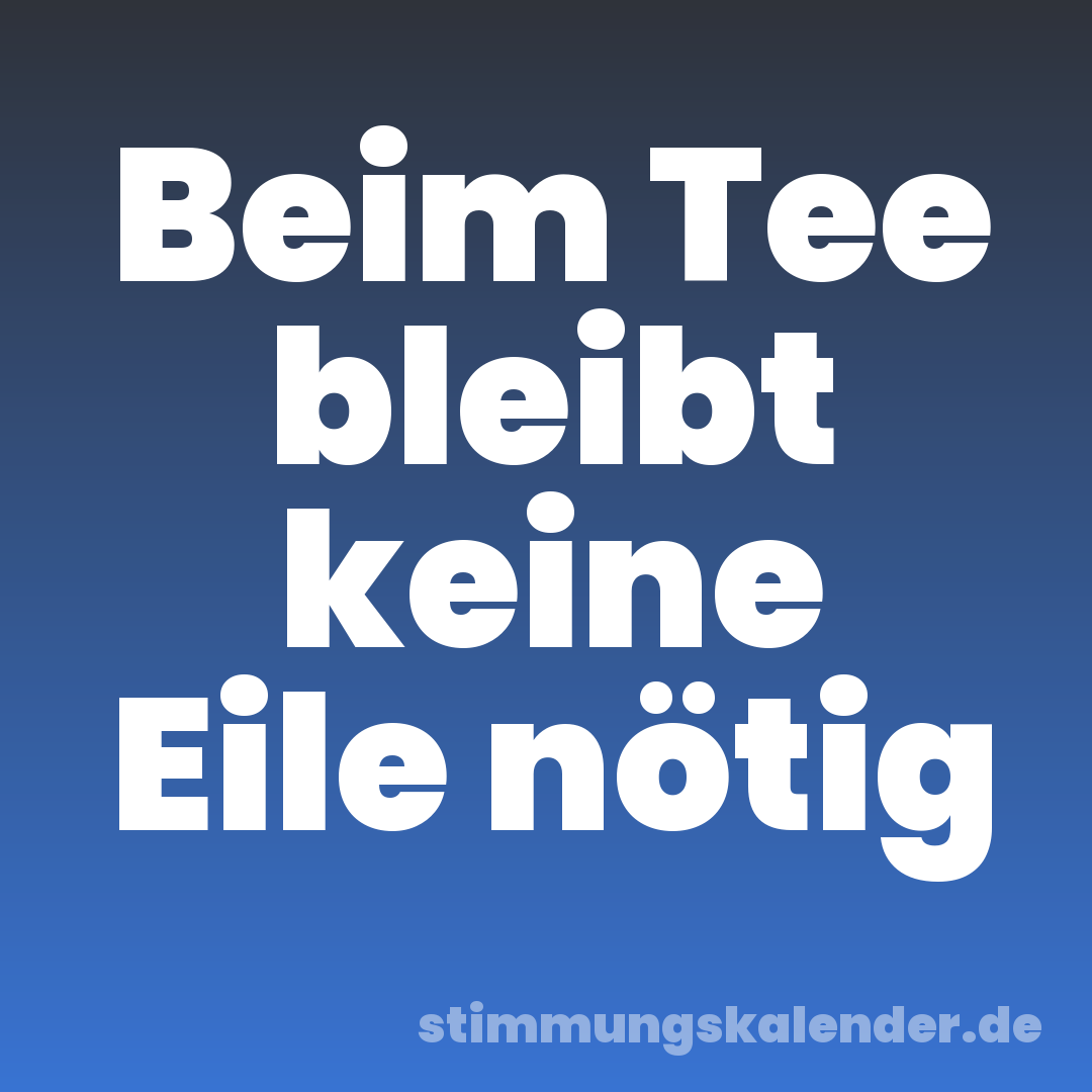 Beim Tee bleibt keine Eile nötig
