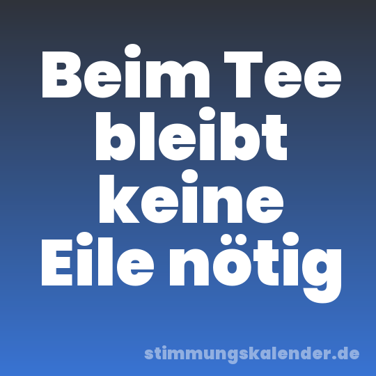 Beim Tee bleibt keine Eile nötig