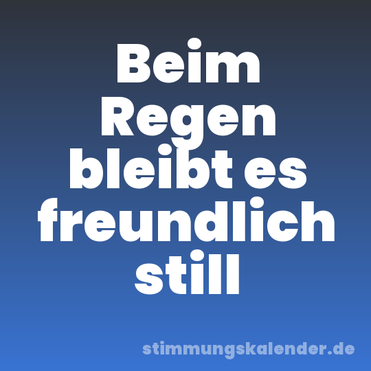 Beim Regen bleibt es freundlich still