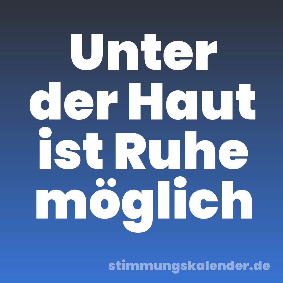 Unter der Haut ist Ruhe möglich