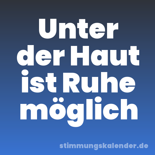 Unter der Haut ist Ruhe möglich