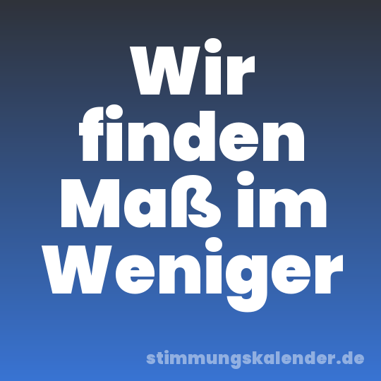 Wir finden Maß im Weniger
