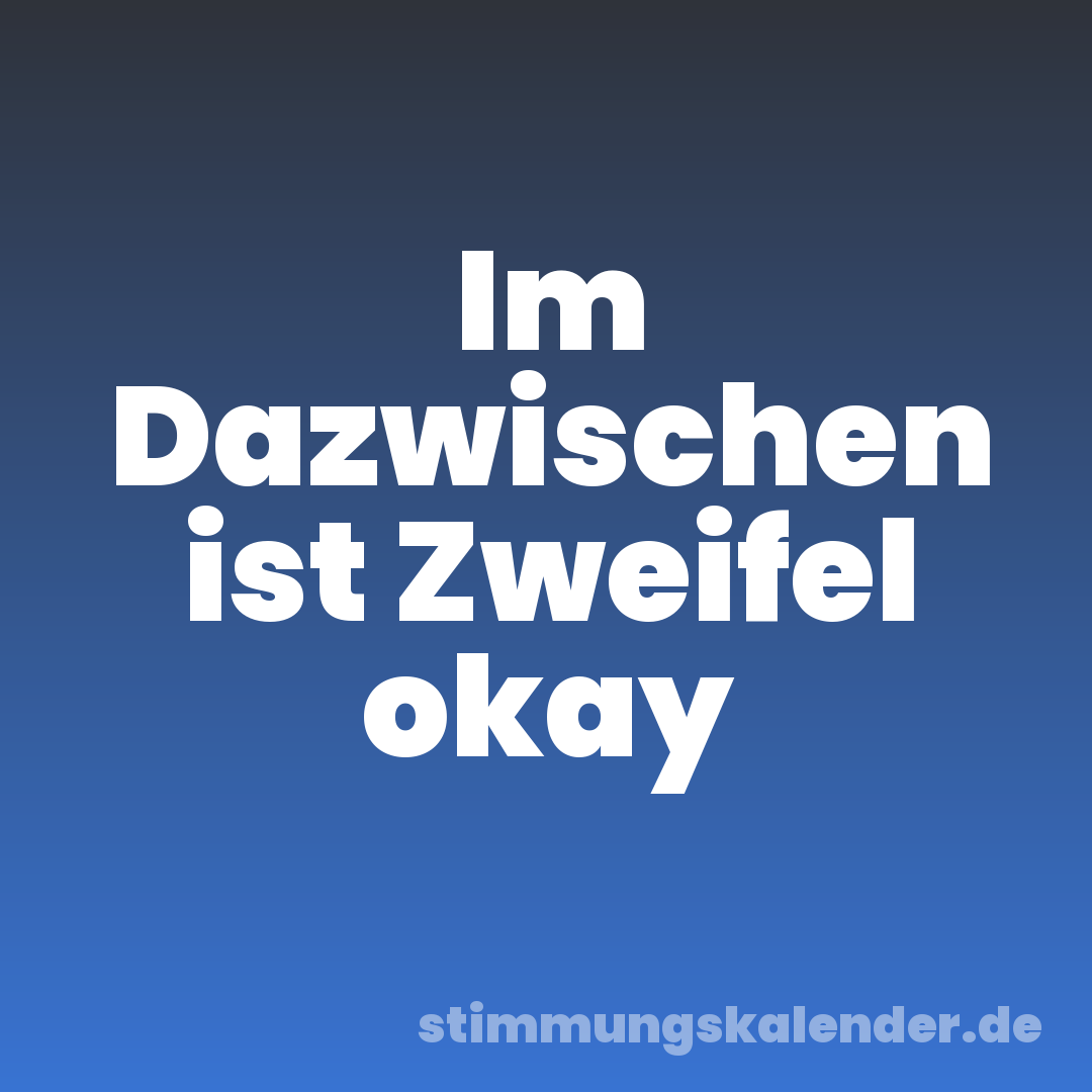 Im Dazwischen ist Zweifel okay