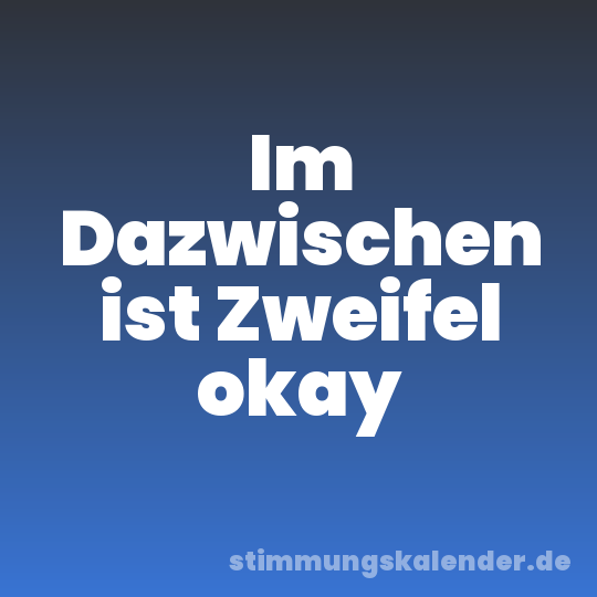 Im Dazwischen ist Zweifel okay