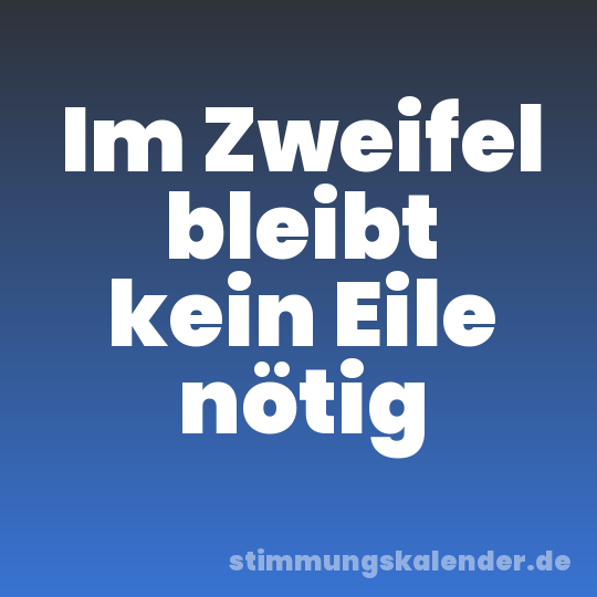 Im Zweifel bleibt kein Eile nötig