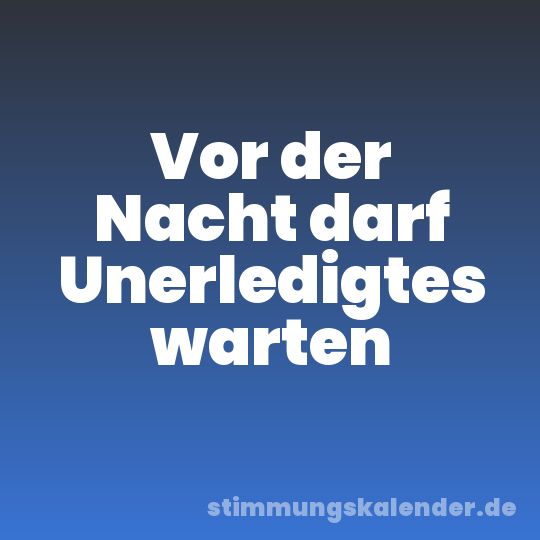 Vor der Nacht darf Unerledigtes warten