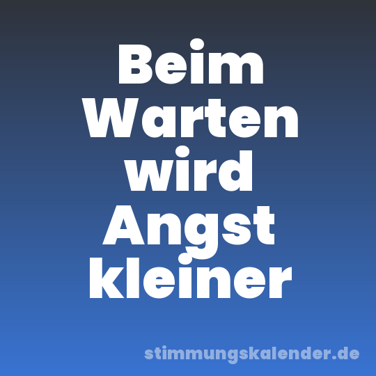 Beim Warten wird Angst kleiner